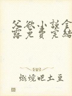 父欲小说金银花露免费完结笔趣阁