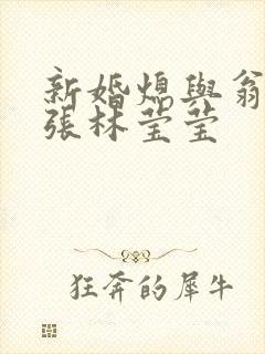 新婚熄与翁公老张林莹莹