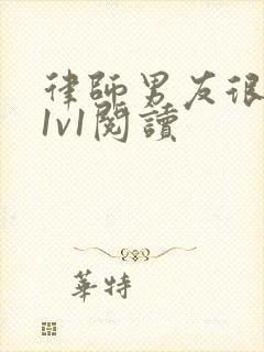 律师男友很难撩1v1阅读