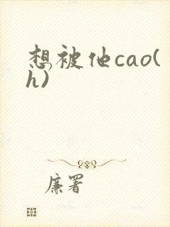 想被他cao(h)