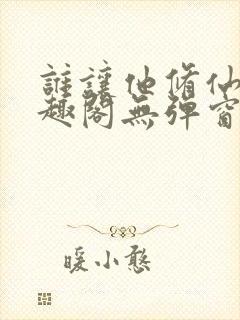 谁让他修仙的笔趣阁无弹窗