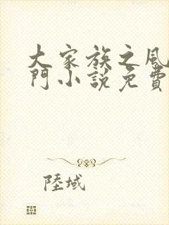 大家族之风流豪门小说免费阅读