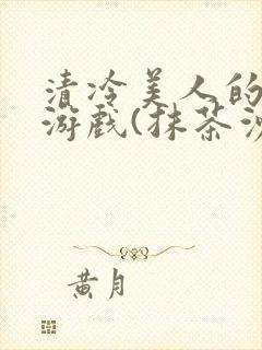 清冷美人的神奇游戏(抹茶沙冰)
