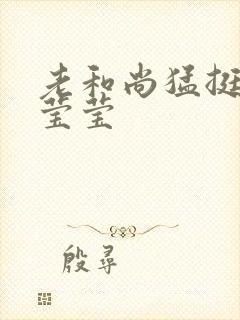 老和尚猛挺进她莹莹