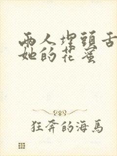两人埋头舌尖吸她的花蜜