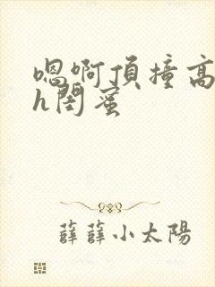 嗯啊顶撞高潮了h闺蜜