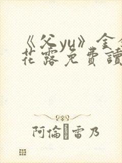 《父yu》金银花露免费读书