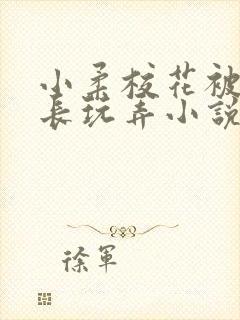 小柔校花被老校长玩弄小说