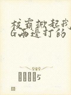 校霸掀起我光PG两边打的