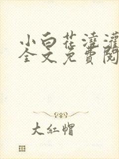 小白花浇灌日常全文免费阅读