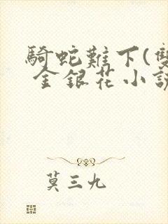 骑蛇难下(双) 金银花小说