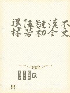 退伍糙汉不经撩林若初全文