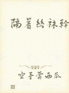隔着丝袜干