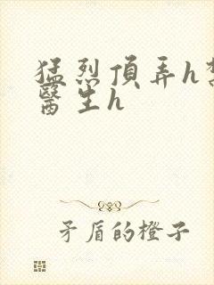猛烈顶弄h禁欲医生h