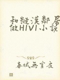 和糙汉邻居男友做H1V1小说