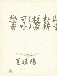 乐可(校对版+番外)最新章节