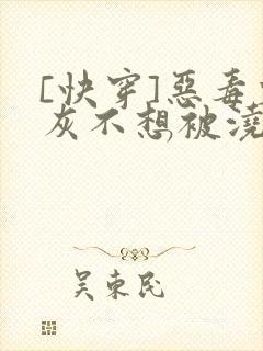 [快穿]恶毒炮灰不想被浇灌封面