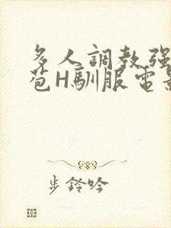 多人调教强行破苞H驯服电影