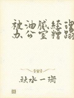 被油腻经理抱进办公室糟蹋h