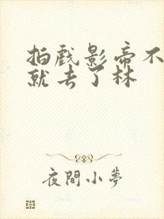 拍戏影帝不小心就去了林