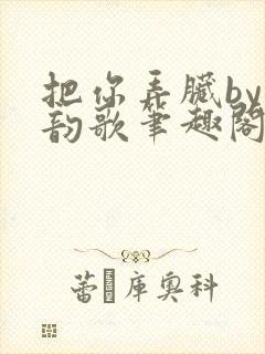 把你弄脏by冬韵歌笔趣阁