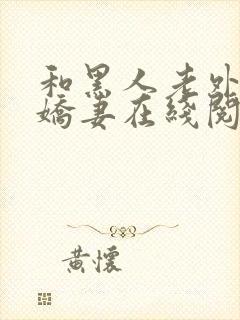 和黑人老外交换娇妻在线阅读