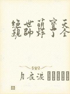 绝世萌宝天才娘亲帅炸了全文免费