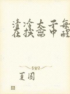 清冷太子每日都在挨龠中醒来小说