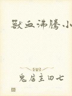 兽血沸腾小说