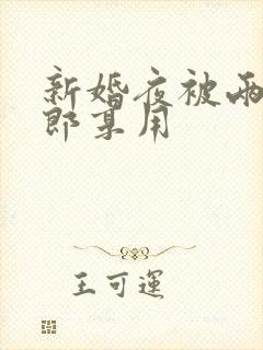 新婚夜被两个伴郎享用