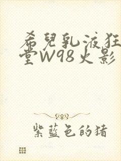 希儿乳液狂飙天堂W98火影封面