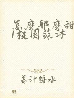 怎么那么甜1v1校园苏沐