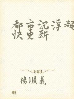 都市沉浮超前超快更新