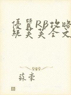 优质RB攻略系统芙芙全文免费