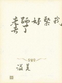 老师好紧我要进去了
