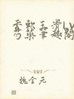香软玉滑LVL芍药笔趣阁