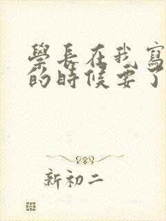 学长在我写作业的时候要了我