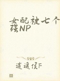 女配被七个男主强NP