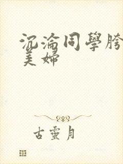沉沦同学胯下的美妇