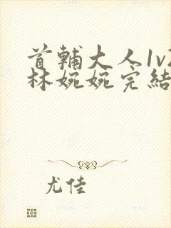 首辅大人1v2林婉婉完结了吗