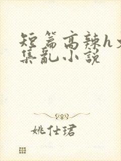 短篇高辣h文合集乱小说