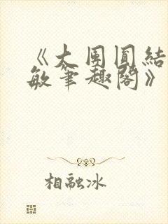 《大团圆结2高敏笔趣阁》