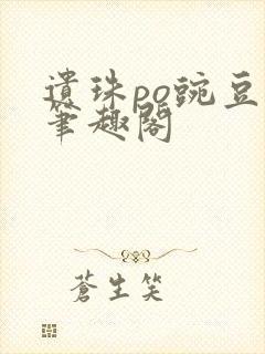 遗珠po豌豆荚笔趣阁