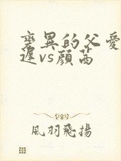 变异的父爱颜栖迟vs颜茜