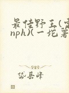 最佳野王(电竞nph)(一坨薯饼)