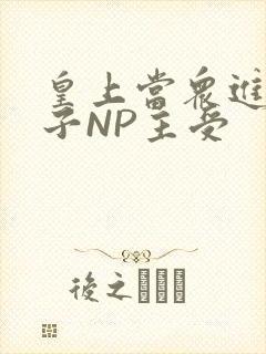 皇上当众进入太子NP主受