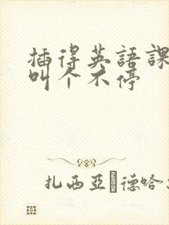 插得英语课代表叫个不停