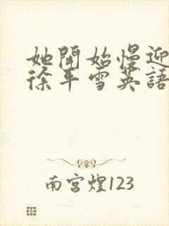 她开始慢迎迎合徐平雪英语