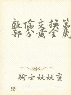 敌伦交换第11部分黄金岁月