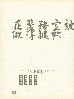 在医务室被教官做得腿软